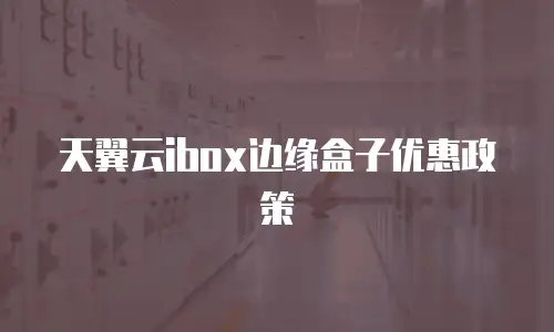 天翼云ibox边缘盒子优惠政策