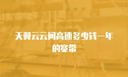 天翼云云间高速多少钱一年的宽带