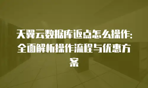 天翼云数据库返点怎么操作：全面解析操作流程与优惠方案