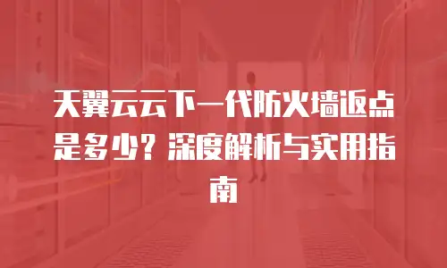 天翼云云下一代防火墙返点是多少？深度解析与实用指南