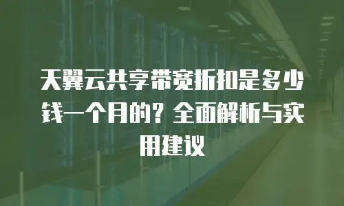 天翼云共享带宽折扣是多少钱一个月的？全面解析与实用建议