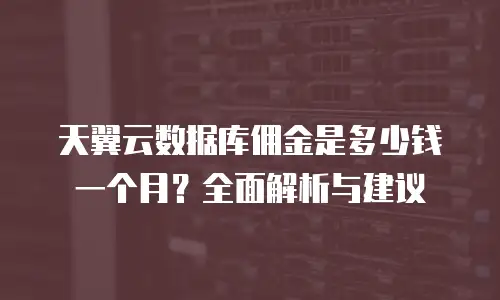 天翼云数据库佣金是多少钱一个月？全面解析与建议