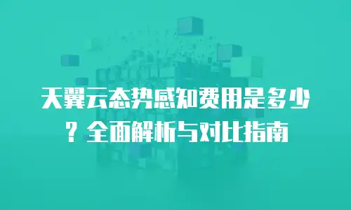 天翼云态势感知费用是多少？全面解析与对比指南