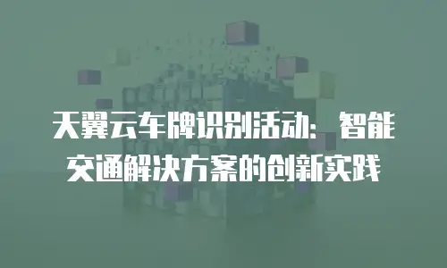 天翼云车牌识别活动：智能交通解决方案的创新实践