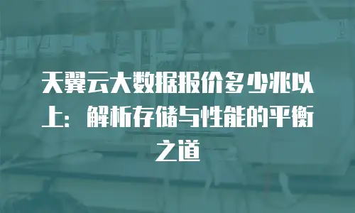天翼云大数据报价多少兆以上：解析存储与性能的平衡之道