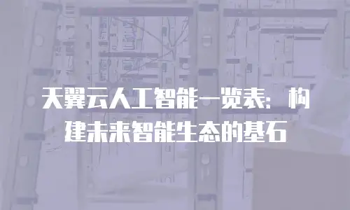 天翼云人工智能一览表：构建未来智能生态的基石