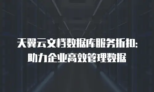 天翼云文档数据库服务折扣：助力企业高效管理数据