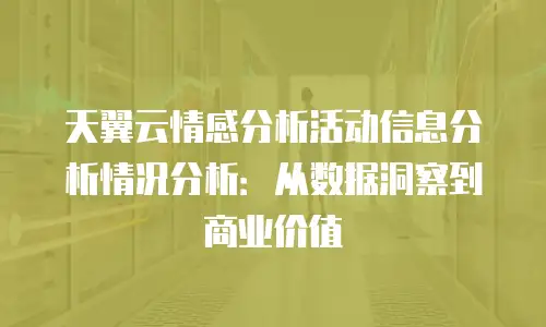 天翼云情感分析活动信息分析情况分析：从数据洞察到商业价值