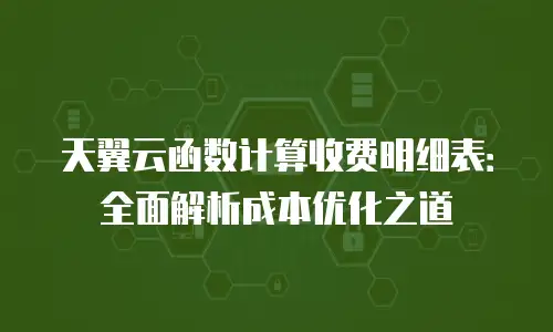 天翼云函数计算收费明细表：全面解析成本优化之道
