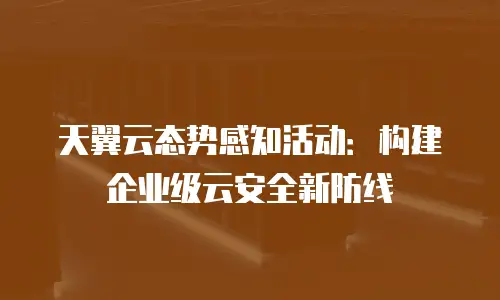 天翼云态势感知活动：构建企业级云安全新防线