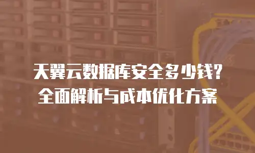 天翼云数据库安全多少钱？全面解析与成本优化方案