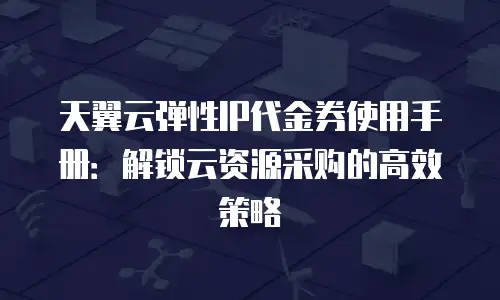 天翼云弹性IP代金券使用手册：解锁云资源采购的高效策略