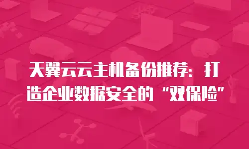 天翼云云主机备份推荐：打造企业数据安全的&ldquo;双保险&rdquo;