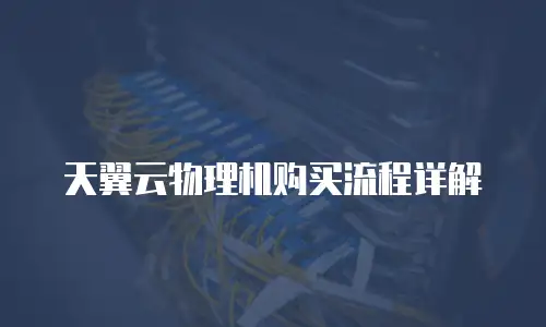 天翼云物理机购买流程详解
