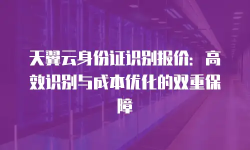 天翼云身份证识别报价：高效识别与成本优化的双重保障