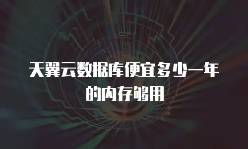 天翼云数据库便宜多少一年的内存够用