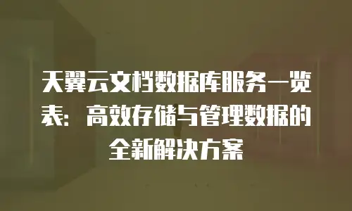 天翼云文档数据库服务一览表：高效存储与管理数据的全新解决方案