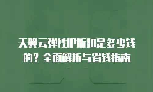 天翼云弹性IP折扣是多少钱的？全面解析与省钱指南