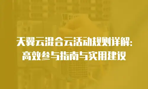 天翼云混合云活动规则详解：高效参与指南与实用建议