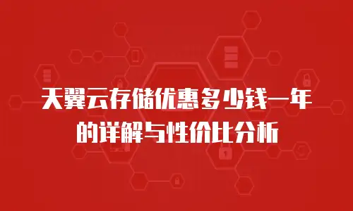天翼云存储优惠多少钱一年的详解与性价比分析