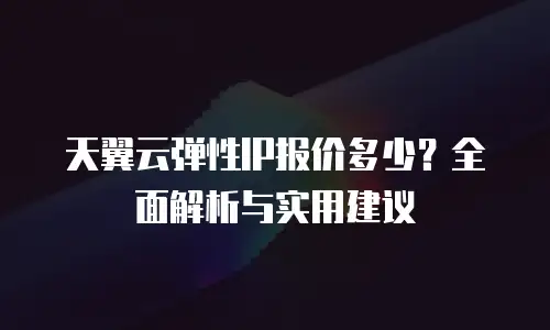 天翼云弹性IP报价多少？全面解析与实用建议