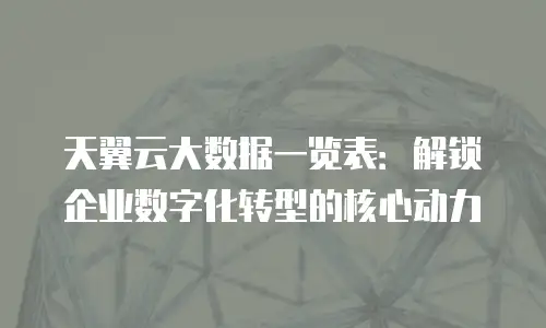 天翼云大数据一览表：解锁企业数字化转型的核心动力