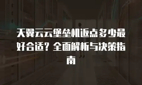 天翼云云堡垒机返点多少最好合适？全面解析与决策指南