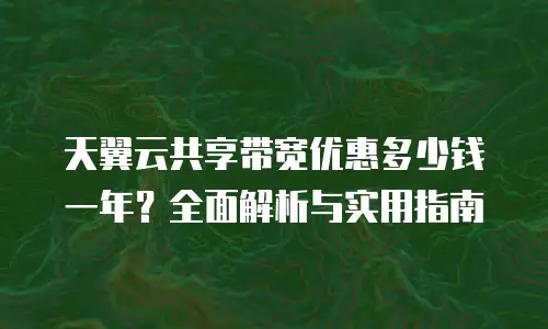 天翼云共享带宽优惠多少钱一年？全面解析与实用指南