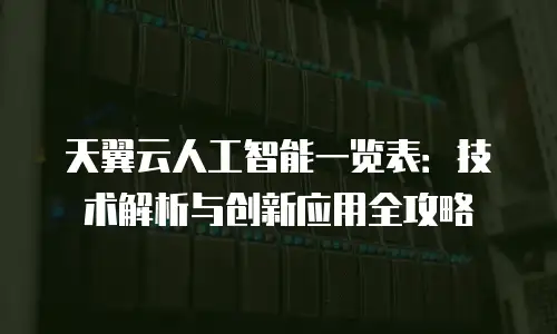 天翼云人工智能一览表：技术解析与创新应用全攻略