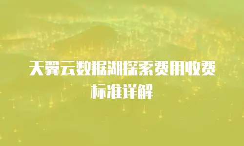 天翼云数据湖探索费用收费标准详解