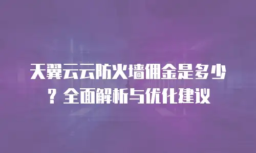 天翼云云防火墙佣金是多少？全面解析与优化建议