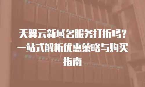天翼云新域名服务打折吗？一站式解析优惠策略与购买指南