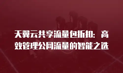 天翼云共享流量包折扣：高效管理公网流量的智能之选