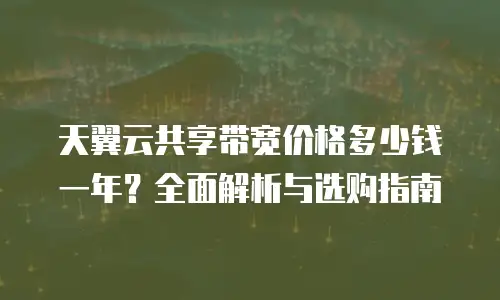 天翼云共享带宽价格多少钱一年？全面解析与选购指南
