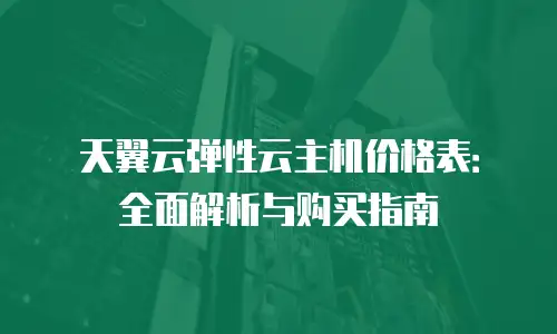 天翼云弹性云主机价格表：全面解析与购买指南
