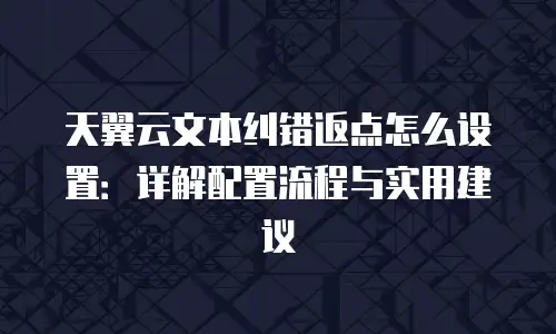 天翼云文本纠错返点怎么设置：详解配置流程与实用建议