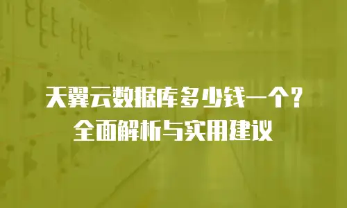 天翼云数据库多少钱一个？全面解析与实用建议