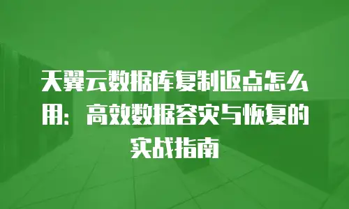 天翼云数据库复制返点怎么用：高效数据容灾与恢复的实战指南