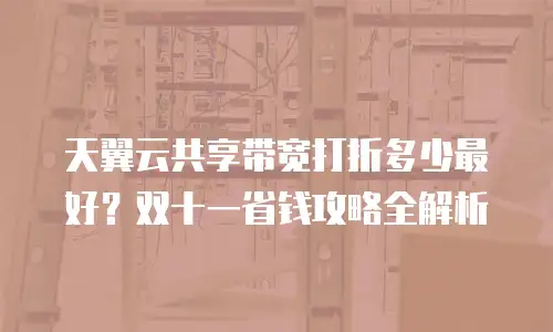 天翼云共享带宽打折多少最好？双十一省钱攻略全解析