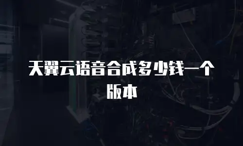 天翼云语音合成多少钱一个版本