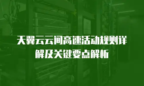 天翼云云间高速活动规则详解及关键要点解析