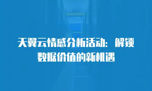 天翼云情感分析活动：解锁数据价值的新机遇