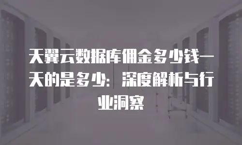 天翼云数据库佣金多少钱一天的是多少：深度解析与行业洞察