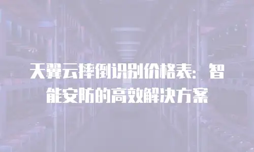 天翼云摔倒识别价格表：智能安防的高效解决方案