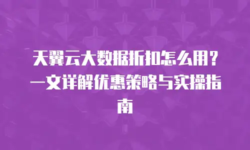 天翼云大数据折扣怎么用？一文详解优惠策略与实操指南