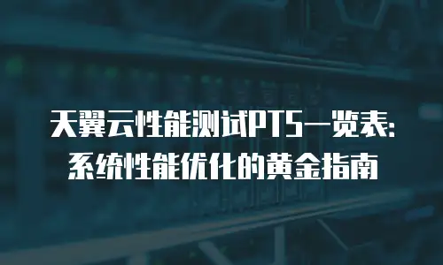 天翼云性能测试PTS一览表：系统性能优化的黄金指南