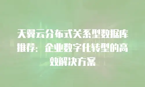 天翼云分布式关系型数据库推荐：企业数字化转型的高效解决方案