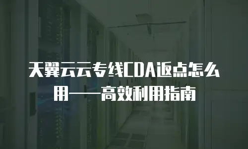 天翼云云专线CDA返点怎么用&mdash;&mdash;高效利用指南