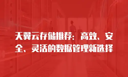 天翼云存储推荐：高效、安全、灵活的数据管理新选择