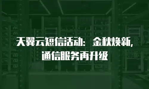 天翼云短信活动：金秋焕新，通信服务再升级